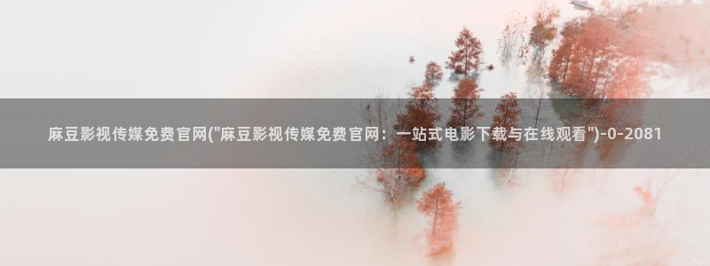 麻豆传媒新片：麻豆影视传媒免费官网(\